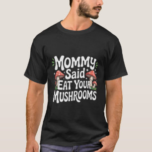 Mommy Said Eat Your Mushrooms Picky Eater Parentin T-Shirt