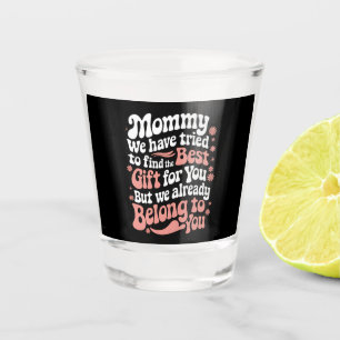 Mommy We Have Tried To Find The Best Gift For You Shot Glass