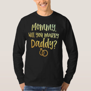 Mommy Will You Marry Daddy Marriage Proposal Mothe T-Shirt