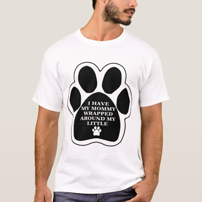 Mommy Wrapped Around My Little Dog Paw T-Shirt (Front)