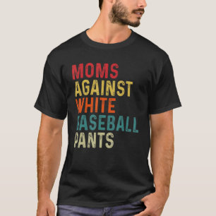 Moms Against White Baseball Pants Mother s Mom Da T-Shirt