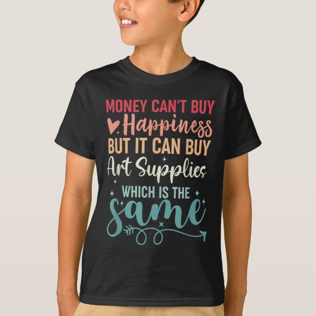 Money Can't Buy Hapness But It Can Buy Art Supplie T-Shirt (Front)