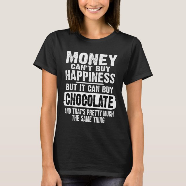 Money Can't Buy Hapness But It Can Buy Chocolate J T-Shirt (Front)