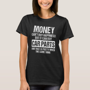 Money Can't Buy Happiness But It Can Buy Car Parts T-Shirt