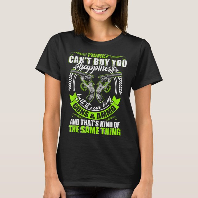 Money Can't Buy You Hapness But It Can Buy Gun  T-Shirt (Front)