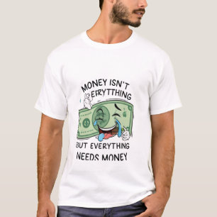 Money is not Everything but everything needs money T-Shirt