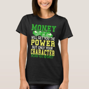Money will get you power but character will get yo T-Shirt