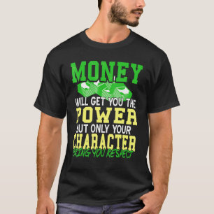 Money will get you power but character will get yo T-Shirt