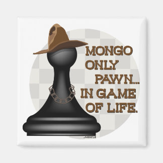Mongo only pawn in game of life. magnet