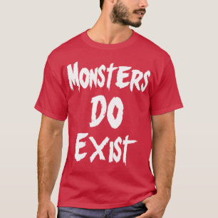 Monsters DO Exist T-Shirt