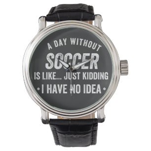 Montre A Day Without Soccer Is Like Just Kidding