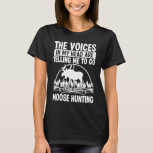 Moose Hunter Voices in my Head are telling me Moos T-Shirt