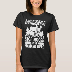 Moose Hunting Dont want me to hunt your Land Moose T-Shirt