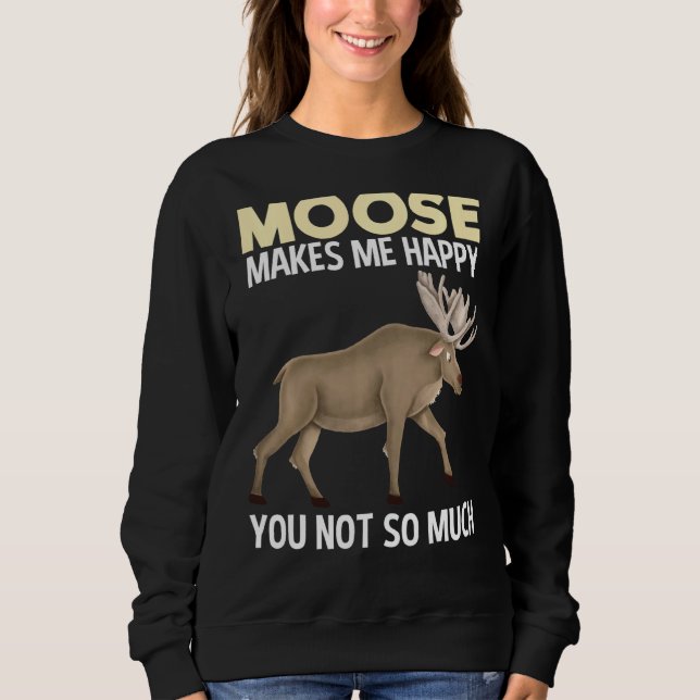 Moose Makes Me Happy Funny Animal Sweatshirt (Front)
