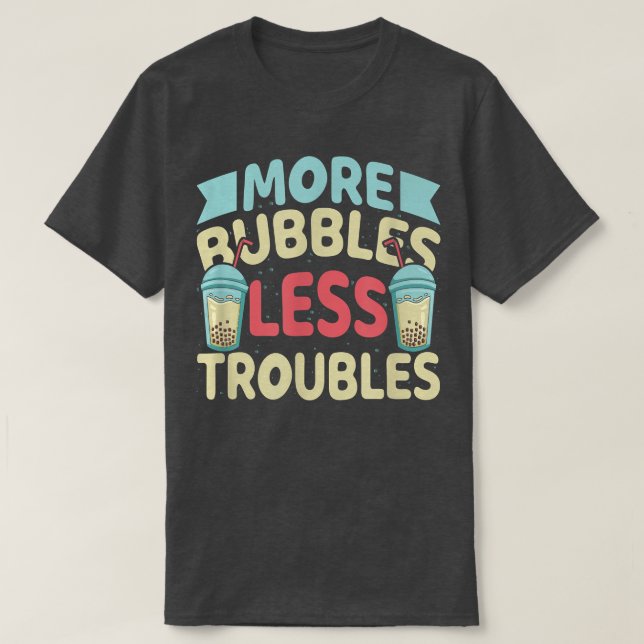 More Bubbles Less Troubles Funny Bubble Tea Boba K T-Shirt (Design Front)