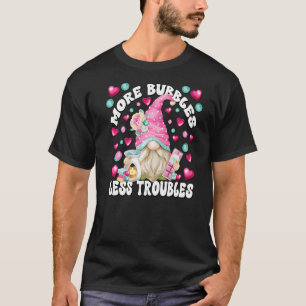 More Bubbles Less Troubles Pink Gnome Quote Love S T-Shirt