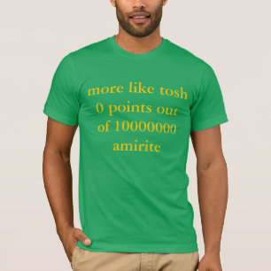 more like tosh 0 points out of 10000000 amirite T-Shirt