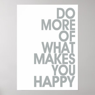 More Of What Makes You Happy Posters