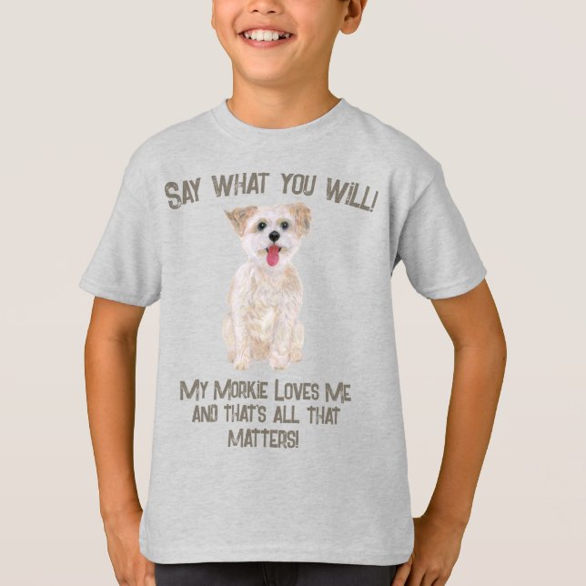 Morkie Say What You Will T-Shirt (Front)