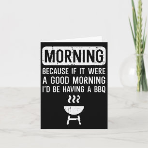 Morning Because If Good Bbq Byrbecue Grilling Men Card