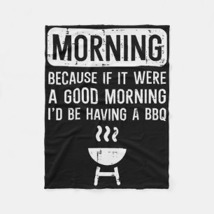 Morning Because If Good Bbq Byrbecue Grilling Men  Fleece Blanket