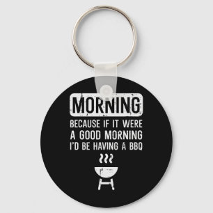 Morning Because If Good Bbq Byrbecue Grilling Men Keychain
