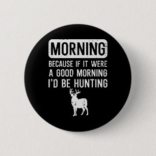 Morning Because If Good Hunting Funny Hunter Men W 2 Inch Round Button