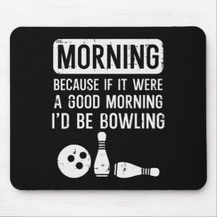 Morning Because If Good Id Be Bowling Bowler Men W Mouse Pad