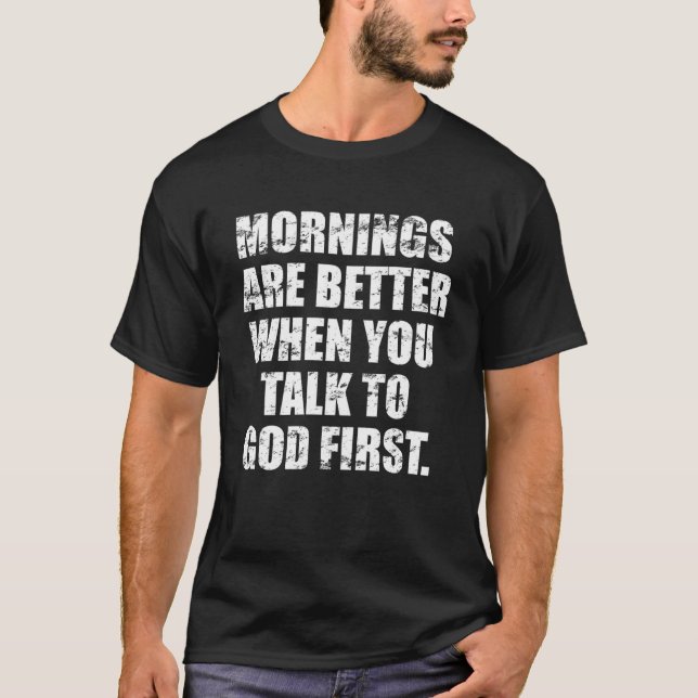 Mornings are better when you talk to god first T-Shirt (Front)