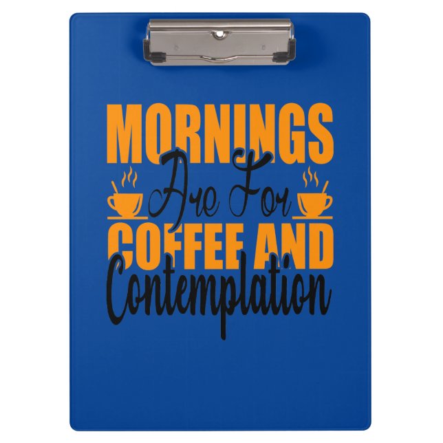 Mornings Are For Coffee And Contemplation Clipboard (Front)
