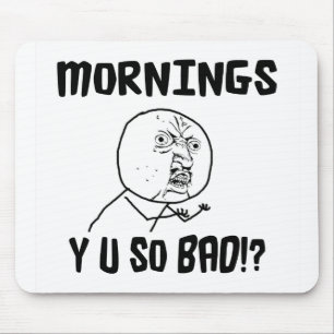 Mornings... Y U SO Bad!? Mouse Pad