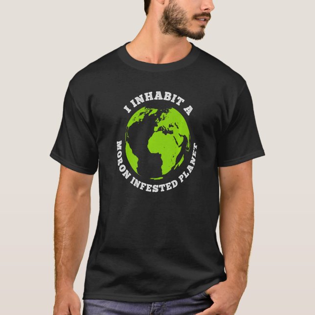 Moron Infested Planet Funny Earth I Inhabit Earth  T-Shirt (Front)