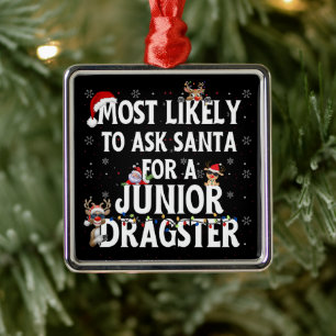 Most Likely To Ask Santa For A Junior Dragster Metal Ornament