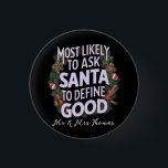 Most Likely to Ask Santa to Define "Good" 1 Inch Round Button<br><div class="desc">Discover who’s most likely to ask Santa to define "good" this holiday season! Perfect for family Christmas gatherings, funny Xmas parties, or ugly sweater events. Celebrate with laughs, cookies, and festive cheer. Merry Christmas! 🎅🎄</div>
