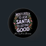 Most Likely to Ask Santa to Define "Good" 1 Inch Round Button<br><div class="desc">Discover who’s most likely to ask Santa to define "good" this holiday season! Perfect for family Christmas gatherings, funny Xmas parties, or ugly sweater events. Celebrate with laughs, cookies, and festive cheer. Merry Christmas! 🎅🎄</div>
