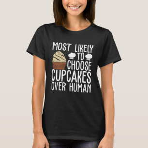 Most Likely To Choose Cupcakes Over Human Cupcake T-Shirt