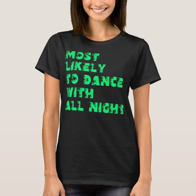 Most Likely To Dance With All Night T-Shirt (Front)