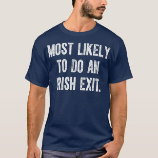 Most Likely To Do An Irish Exit 2 T-Shirt