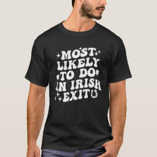 Most Likely To Do An Irish Exit  St Patrick Saying T-Shirt