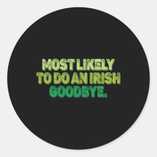 Most Likely To Do An Irish Goodbye 2  Classic Round Sticker