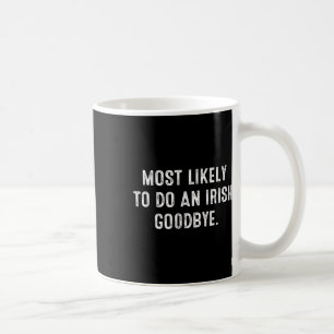 Most Likely To Do An Irish Goodbye 5  Coffee Mug
