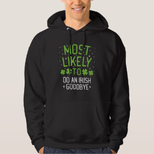 Most Likely To Do An Irish Goodbye St Patrick s Da Hoodie