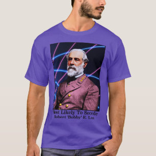 Most Likely To Secede Robert Bobby E Lee T-Shirt