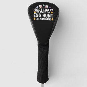 Most Likely To Start The Egg Hunt Shenanigans Golf Head Cover
