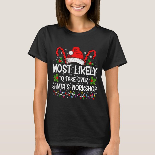 Most Likely To Take Over Santas Workshop Xmas  T-Shirt (Front)