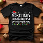 Most Likely to WAKE UP FIRST CHRISTMAS MORNING  T-Shirt<br><div class="desc">Funny Adult Matching Family Tshirts. Wear at Christmas, Christmas Party, or give as gifts. Unisex Tshirt. High quality tees come in your choice of various "Most Likely To" sayings. Christmas-themed family attire A - Most Likely to Decorate for Christmas in October B - Most Likely To Watch Christmas Movies C...</div>