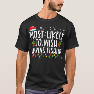 Most Likely To Wish He Was Fishing Funny Christmas T-Shirt