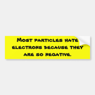 Most particles hate electrons because they are ... bumper sticker