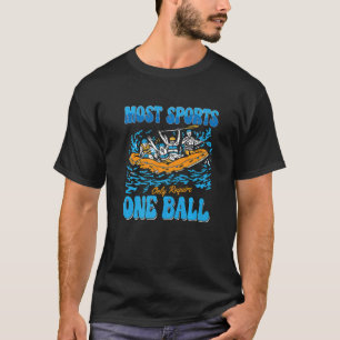 Most Sports Only Require Water Sports River Kayake T-Shirt