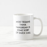 MOST TEXANS THINK HANUKKAH IS SOME SORT OF DUCK... COFFEE MUG<br><div class="desc">I dont think this is an insult. Im Jewish.</div>